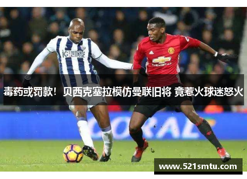 毒药或罚款！贝西克塞拉模仿曼联旧将 竟惹火球迷怒火