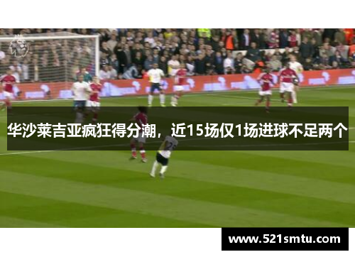 华沙莱吉亚疯狂得分潮，近15场仅1场进球不足两个
