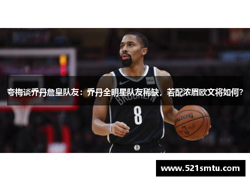 夸梅谈乔丹詹皇队友：乔丹全明星队友稀缺，若配浓眉欧文将如何？
