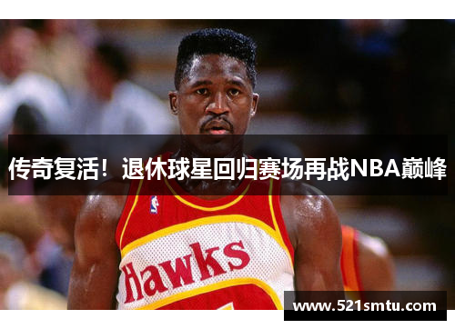 传奇复活！退休球星回归赛场再战NBA巅峰