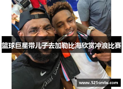 篮球巨星带儿子去加勒比海欣赏冲浪比赛