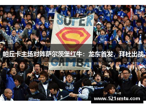 帕丘卡主场对阵萨尔茨堡红牛：龙东首发，拜杜出战