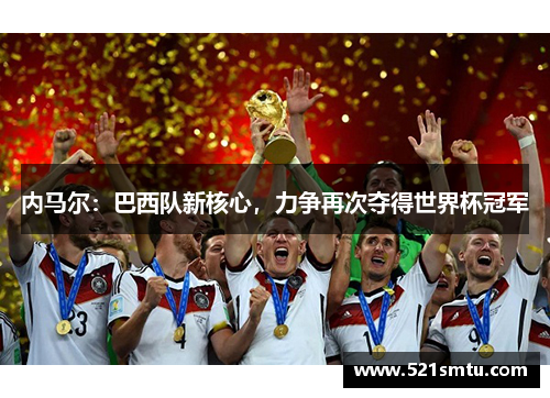 内马尔：巴西队新核心，力争再次夺得世界杯冠军