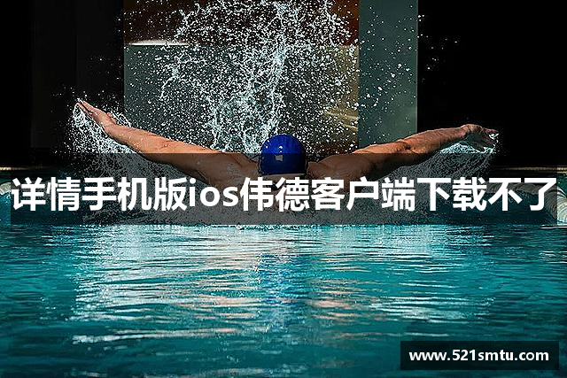 详情手机版ios伟德客户端下载不了